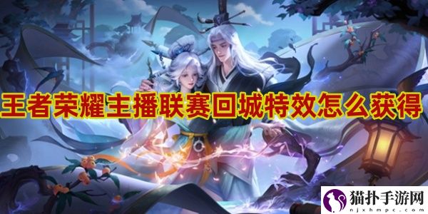 王者荣耀主播联赛回城特效怎么得1