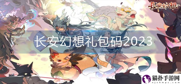 长安幻想礼包码2023最新 长安幻想礼包码2023