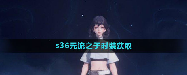王者荣耀s36赛季元流之子时装怎么获得1