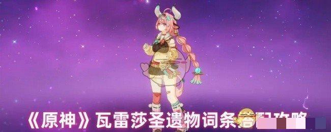 原神瓦雷莎圣遗物词条搭配攻略瓦雷莎圣遗物怎么搭配