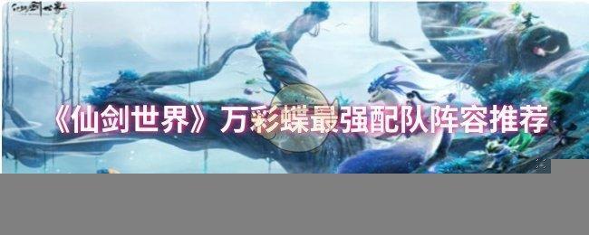 仙剑世界万彩蝶最强配队阵容推荐万彩蝶阵容怎么配队