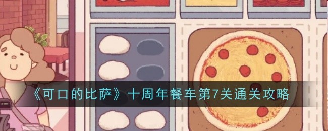 可口的比萨十周年餐车第7关通关攻略可口的比萨十周年餐车第七关怎么过