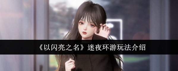 以闪亮之名迷夜环游玩法介绍以闪亮之名迷夜环游怎么玩