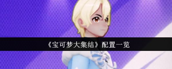 宝可梦大集结配置一览什么配置可以玩
