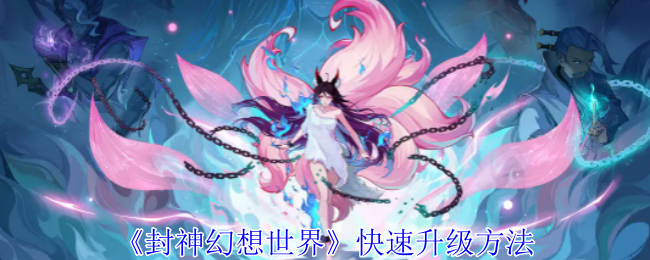 封神幻想世界快速升级方法封神幻想世界怎么快速升级