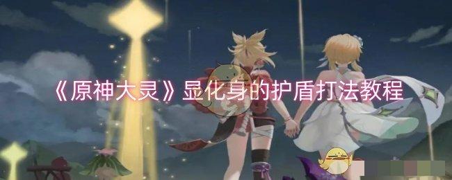 原神大灵显化身的护盾打法原神大灵显化身的护盾打法方法