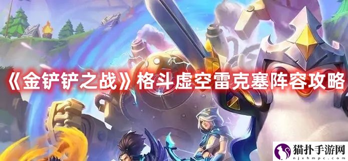 《金铲铲之战》格斗虚空雷克塞阵容攻略