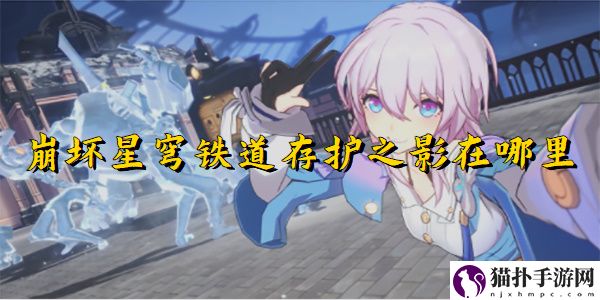 崩坏星穹铁道存护之影在哪里