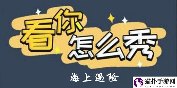 看你怎么秀手游海上遇险怎么过关 看你怎么秀手游海上遇险详细通关攻略一览