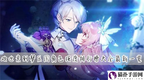 欢迎来到梦乐园最全最齐最新角色强度排行榜详情一览