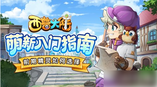 西普大陆新手精灵推荐西普大陆新手玩家应该培养什么精灵