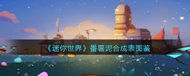 迷你世界手游番薯泥合成表图鉴介绍攻略一览,迷你世界番薯泥怎么合成