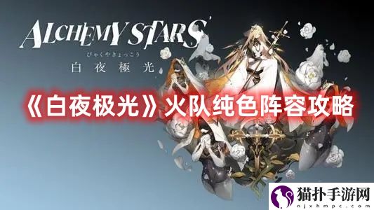 《白夜极光》火队纯色阵容攻略