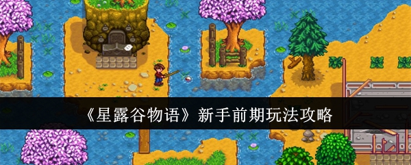 星露谷物语新手前期怎么玩星露谷物语新手前期玩法攻略