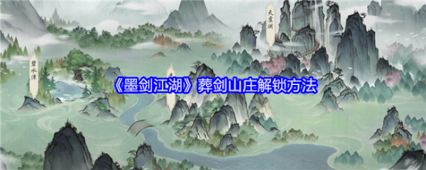 墨剑江湖葬剑山庄怎么解锁墨剑江湖葬剑山庄解锁方法
