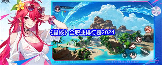 晶核全职业排行榜2024晶核哪个职业厉害