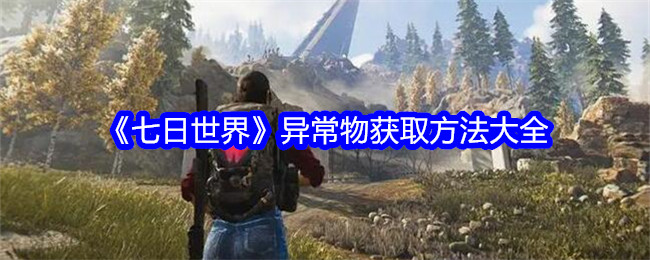七日世界异常物获取方法大全七日世界异常物怎么获得