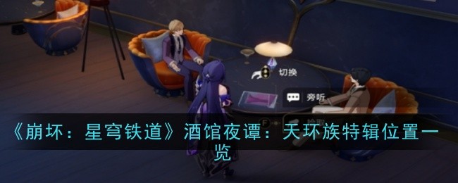 崩坏：星穹铁道酒馆夜谭：天环族特辑位置一览崩坏：星穹铁道酒馆夜谭：天环族特辑位置分享