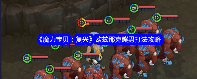 魔力宝贝：复兴欧兹那克熊男打法攻略魔力宝贝：复兴欧兹那克熊男打法方法