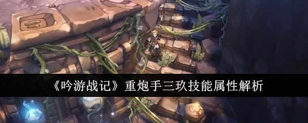 吟游战记重炮手三玖技能属性解析吟游战记重炮手三玖技能属性怎么样