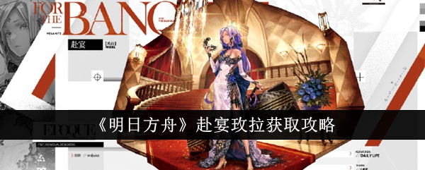 明日方舟赴宴玫拉获取攻略明日方舟赴宴玫拉怎么获得