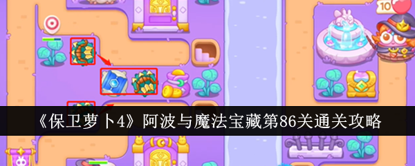 保卫萝卜4阿波与魔法宝藏第86关通关攻略阿波与魔法宝藏第86关怎么通关