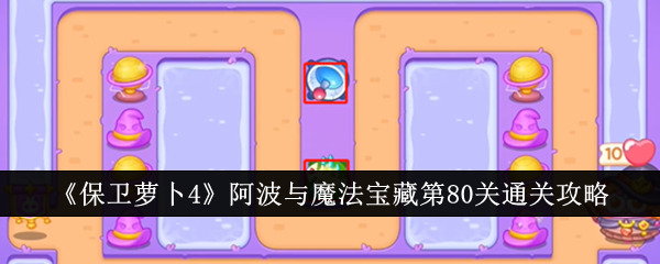 保卫萝卜4阿波与魔法宝藏第80关通关攻略阿波与魔法宝藏第80关怎么通关