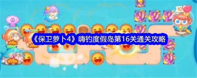 保卫萝卜4嗨钓度假岛第16关通关攻略嗨钓度假岛第16关怎么过