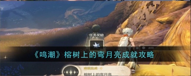 鸣潮榕树上的弯月亮成就攻略榕树上的弯月亮怎么完成