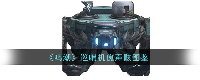 鸣潮巡哨机傀声骸图鉴鸣潮巡哨机傀声骸什么效果