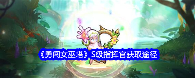 勇闯女巫塔S级指挥官获取途径S级指挥官怎么获取