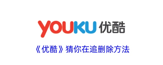 优酷猜你在追删除方法优酷上如何删除猜你在追