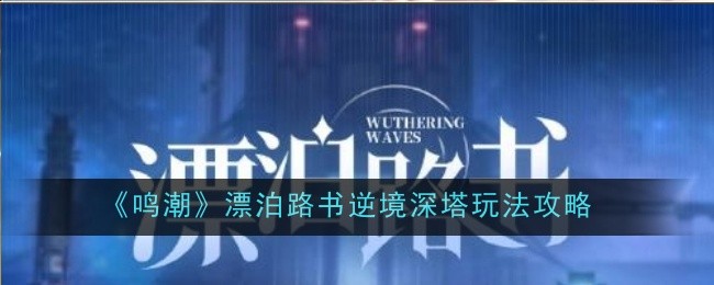 鸣潮漂泊路书逆境深塔玩法攻略漂泊路书逆境深塔怎么玩