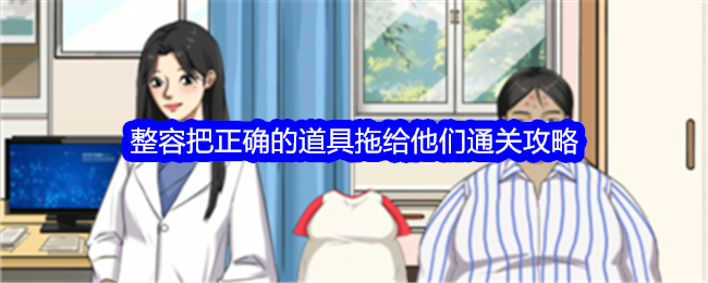 整个活吧整容把正确的道具拖给他们通关攻略整个活吧全关卡通关攻略大全