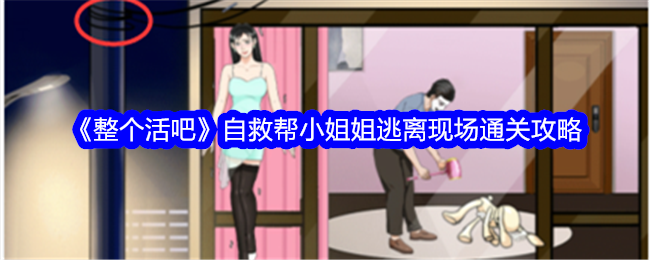 整个活吧自救帮小姐姐逃离现场通关攻略自救帮小姐姐逃离现场怎么通关