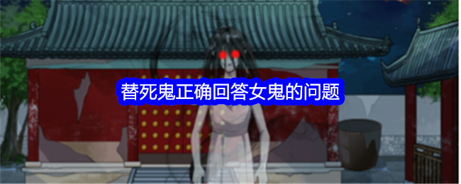 整个活吧替死鬼正确回答女鬼的问题通关攻略回答女鬼的问题怎么过关