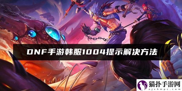 DNF手游韩服1004提示解决方法
