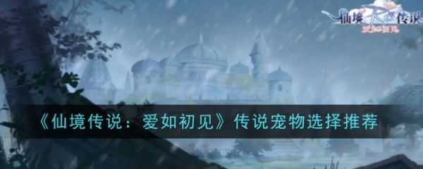 仙境传说爱如初见传说宠物哪个好仙境传说爱如初见传说宠物选择推荐