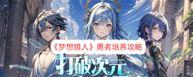 梦想猎人勇者培养攻略梦想猎人勇者培养方法