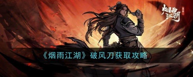 烟雨江湖破风刀获取攻略烟雨江湖破风刀怎么样