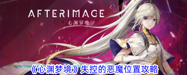 心渊梦境失控的恶魔位置攻略心渊梦境失控的恶魔位置详情