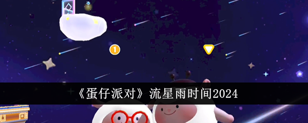 蛋仔派对什么时候流星雨蛋仔派对流星雨时间攻略