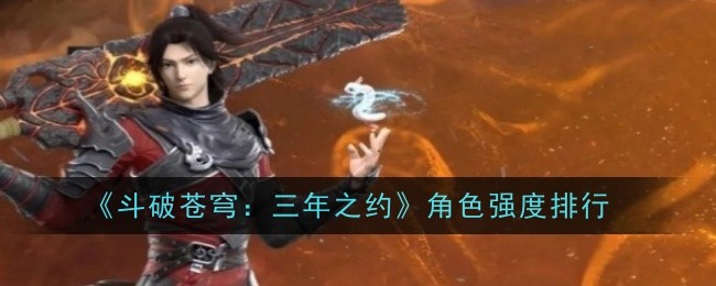 斗破苍穹：三年之约角色强度排行斗破苍穹：三年之约角色强度攻略