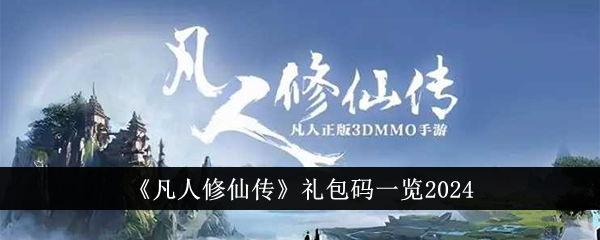 凡人修仙传礼包码一览2024凡人修仙传礼包码有哪些
