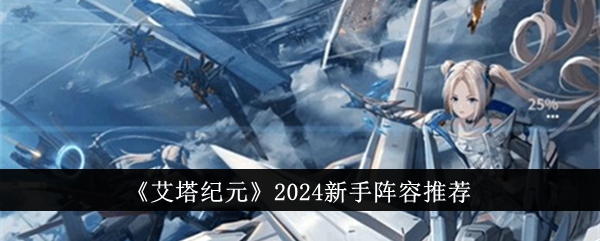 艾塔纪元2024新手阵容推荐艾塔纪元2024新手阵容是什么