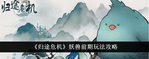 归途危机妖兽前期怎么玩归途危机妖兽前期玩法攻略