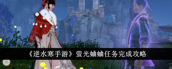 逆水寒手游萤光蛐蛐任务完成攻略逆水寒手游萤光蛐蛐任务怎么完成
