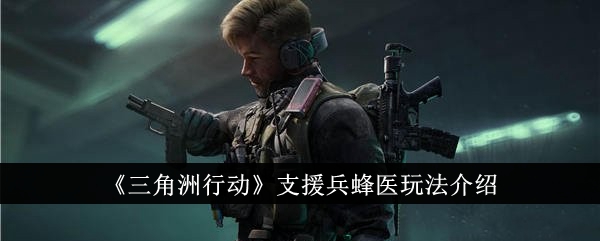 三角洲行动支援兵蜂医玩法三角洲行动支援兵蜂医怎么玩