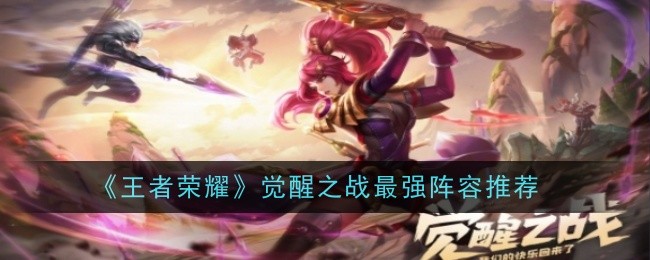 王者荣耀觉醒之战最强阵容推荐王者荣耀觉醒之战最强阵容攻略