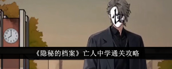 隐秘的档案亡人中学怎么通关隐秘的档案亡人中学通关攻略